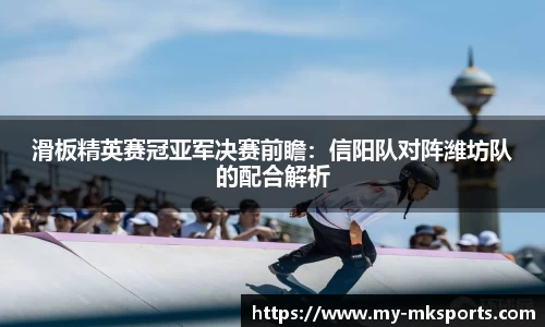 滑板精英赛冠亚军决赛前瞻：信阳队对阵潍坊队的配合解析