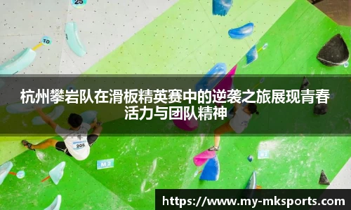 杭州攀岩队在滑板精英赛中的逆袭之旅展现青春活力与团队精神